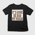 It’s Gone Be Bad My Nigga Shirt
