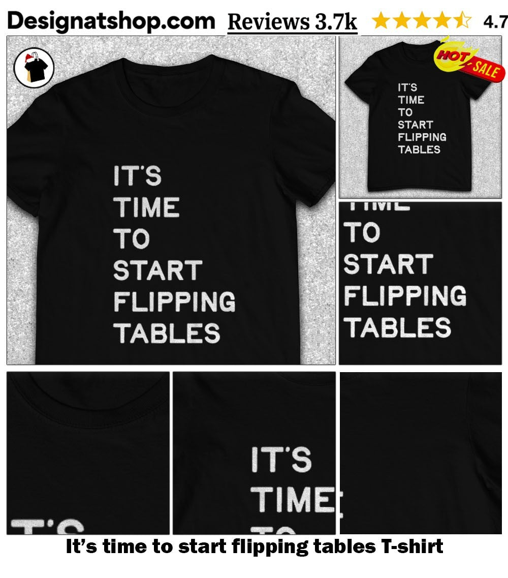 It’s time to start flipping tables shirt