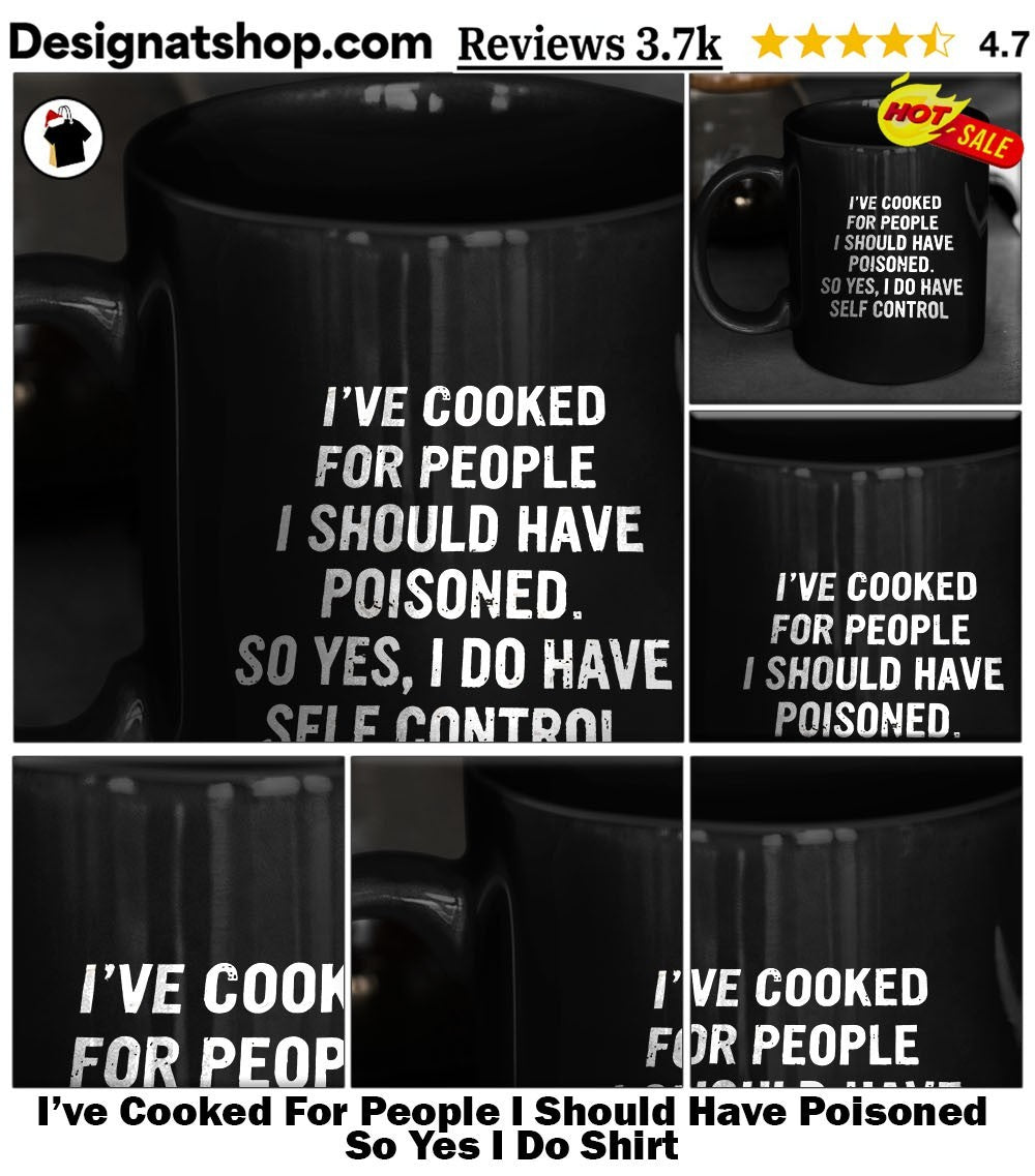 I’ve Cooked For People I Should Have Poisoned So Yes I Do Shirt