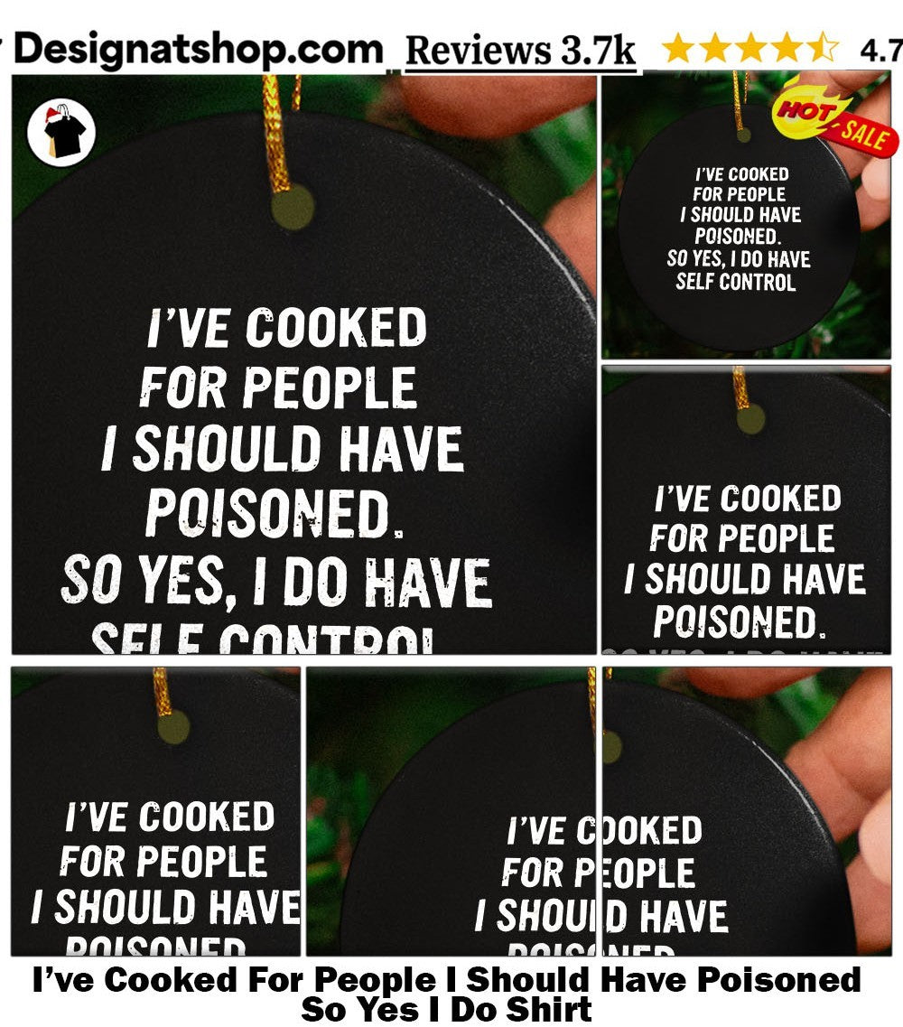 I’ve Cooked For People I Should Have Poisoned So Yes I Do Shirt