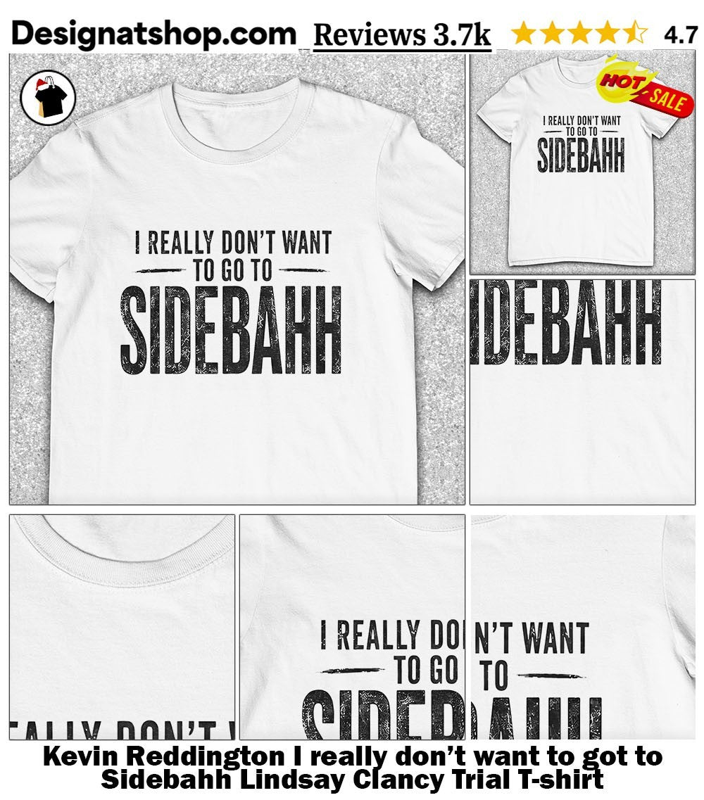 Kevin Reddington I really don’t want to got to Sidebahh Lindsay Clancy Trial shirt