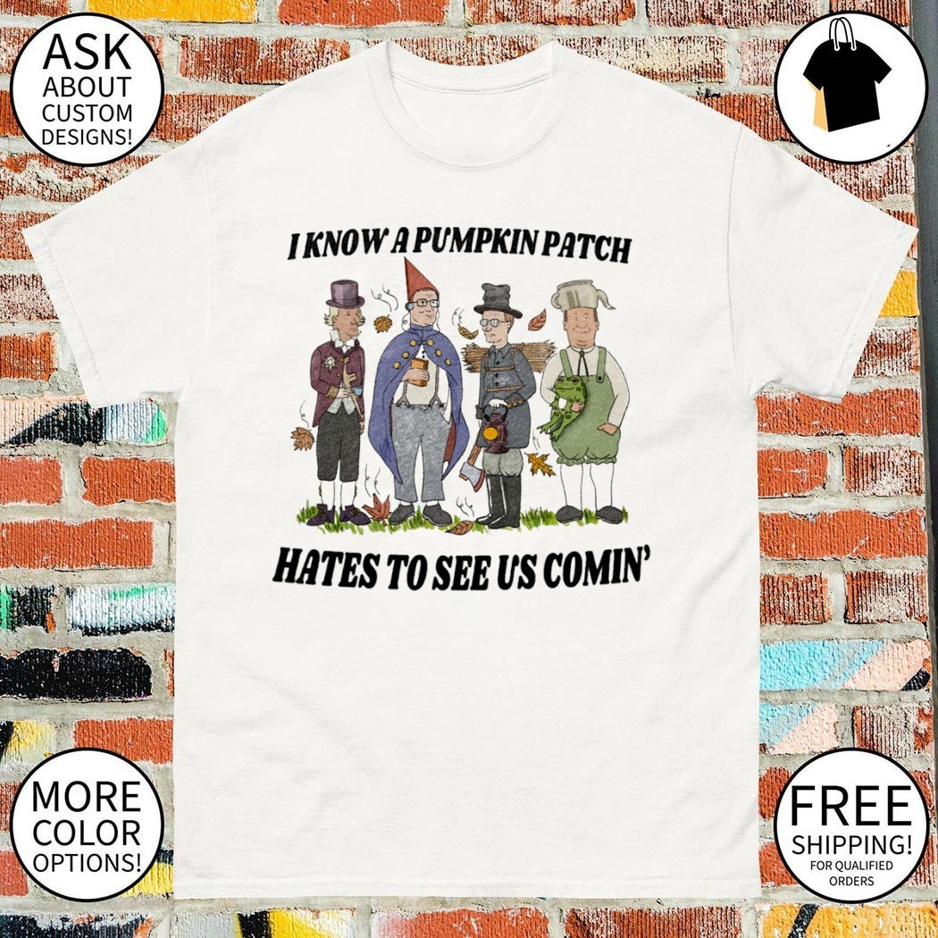 King of the Hill I know a pumpkin patch hates to see us comin’ shirt