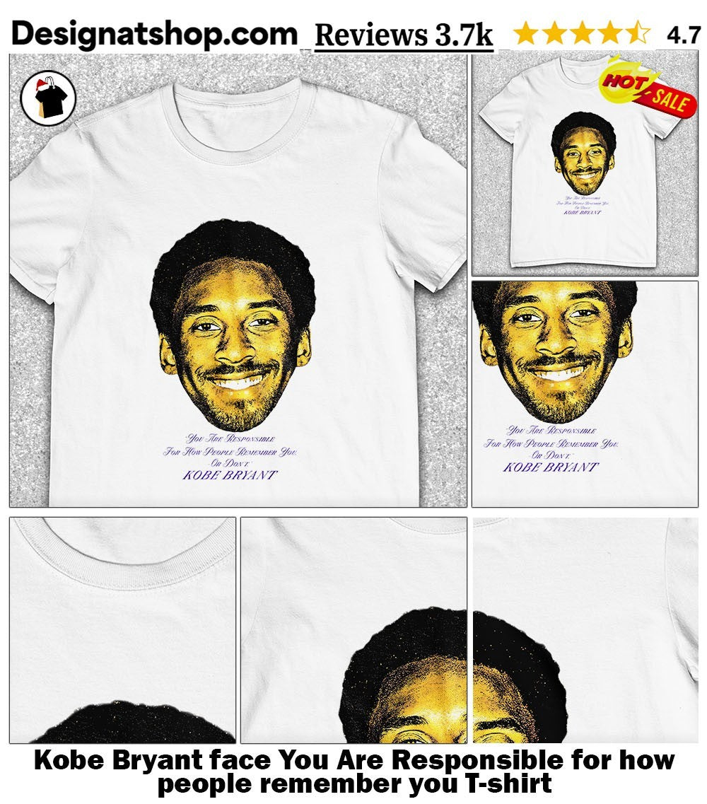 Kobe Bryant face You Are Responsible for how people remember you shirt
