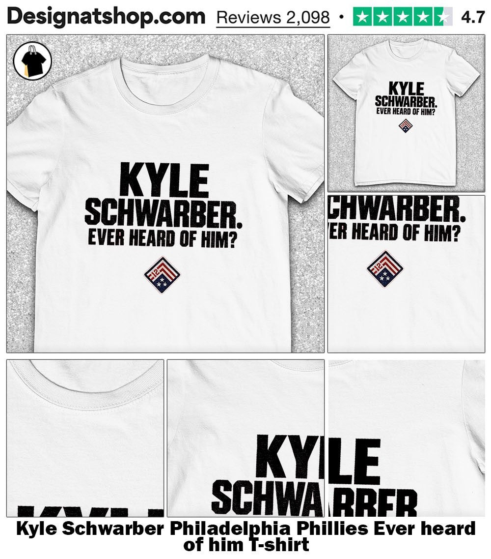 Kyle Schwarber Philadelphia Phillies Ever heard of him shirt