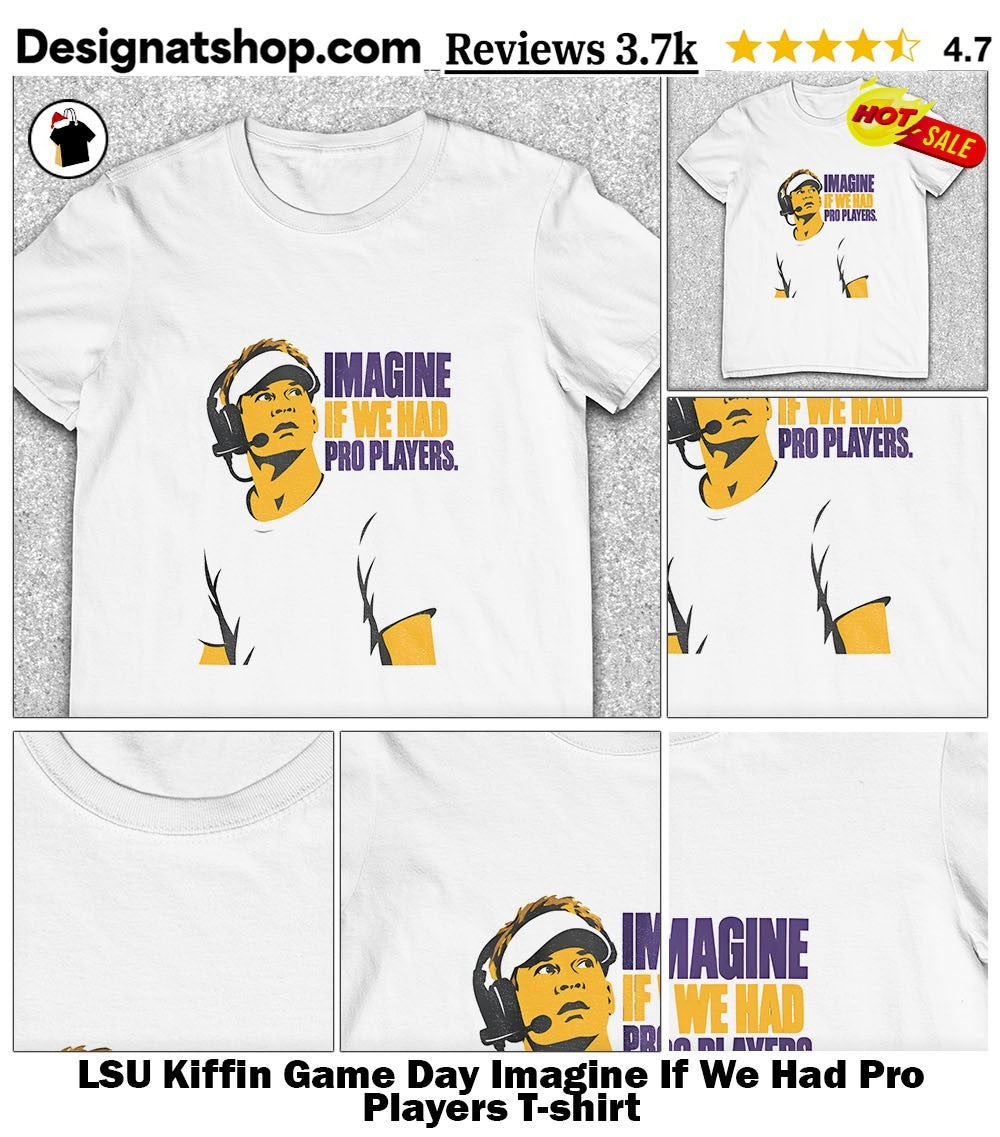 LSU Kiffin Game Day Imagine If We Had Pro Players shirt