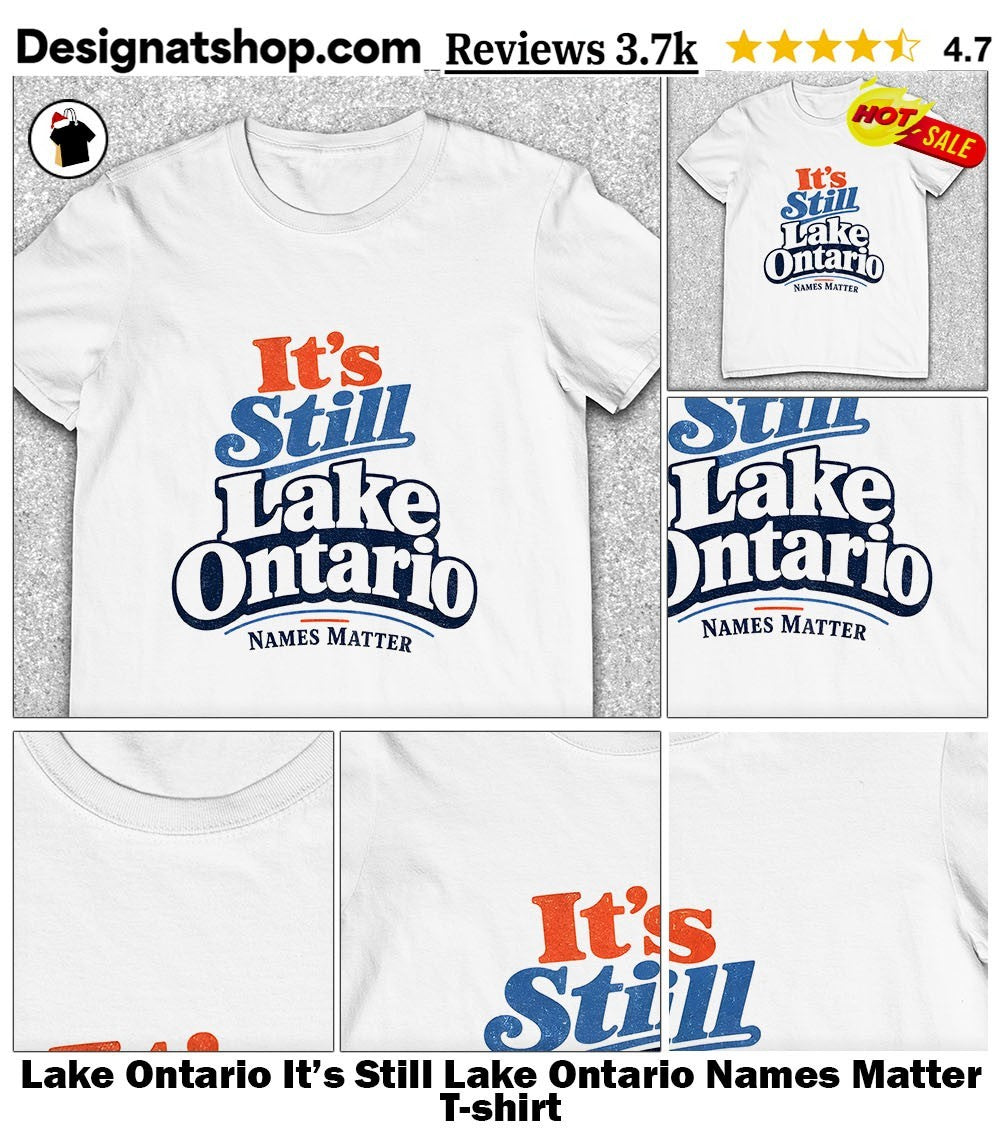 Lake Ontario It’s Still Lake Ontario Names Matter shirt