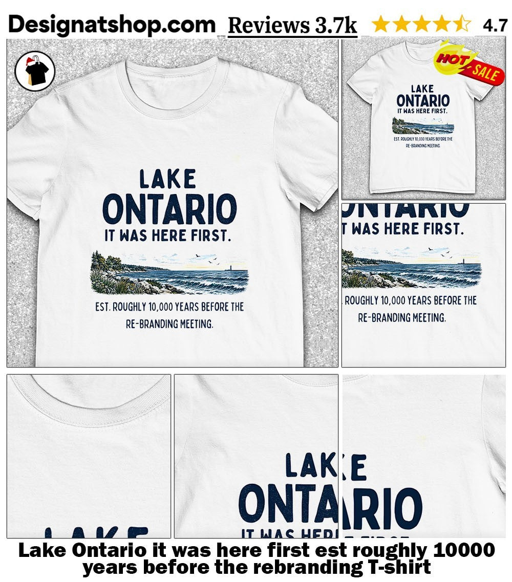Lake Ontario it was here first est roughly 10000 years before the rebranding shirt
