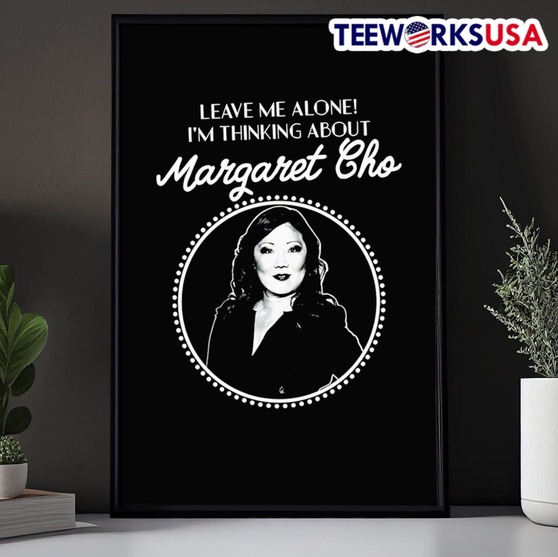 Leave me alone I’m thinking about Margaret Cho Shirt