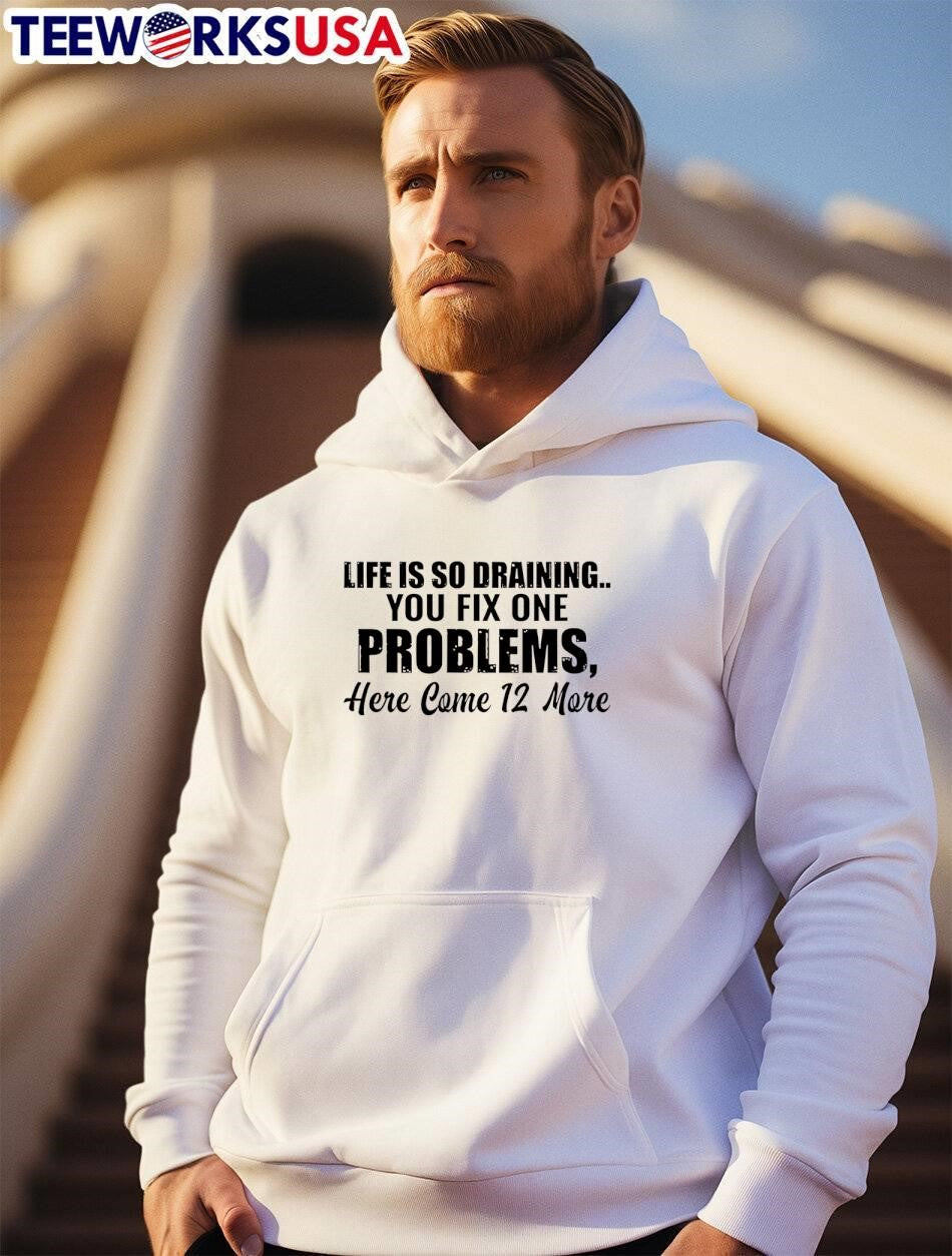 Life Is So Draining You Fix One Problems 12 More Shirt