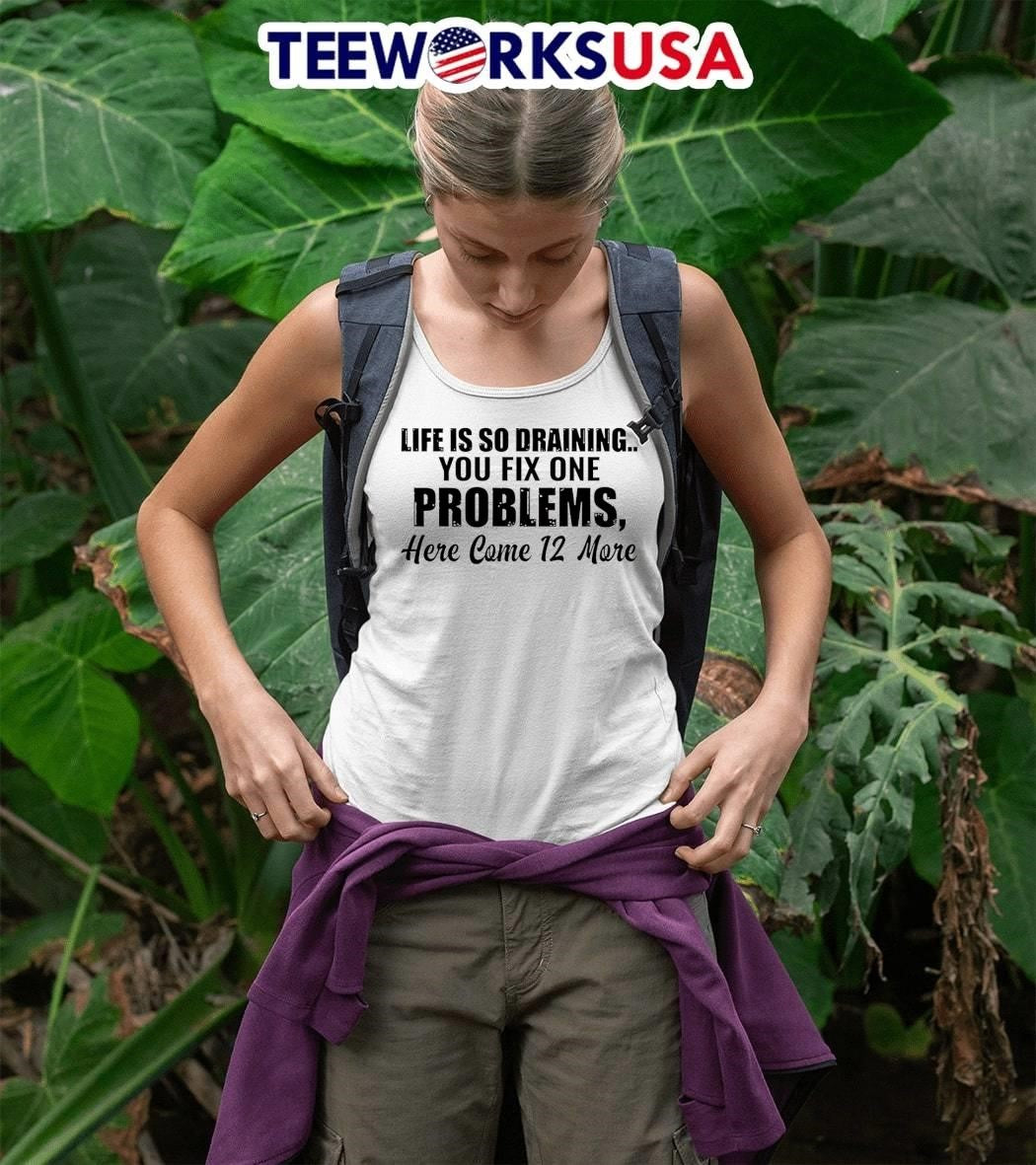 Life Is So Draining You Fix One Problems 12 More Shirt
