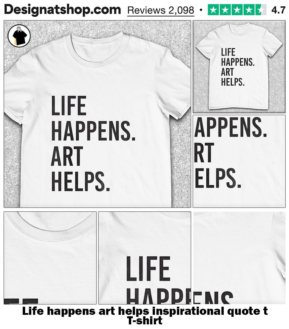 Life happens art helps inspirational quote t shirt