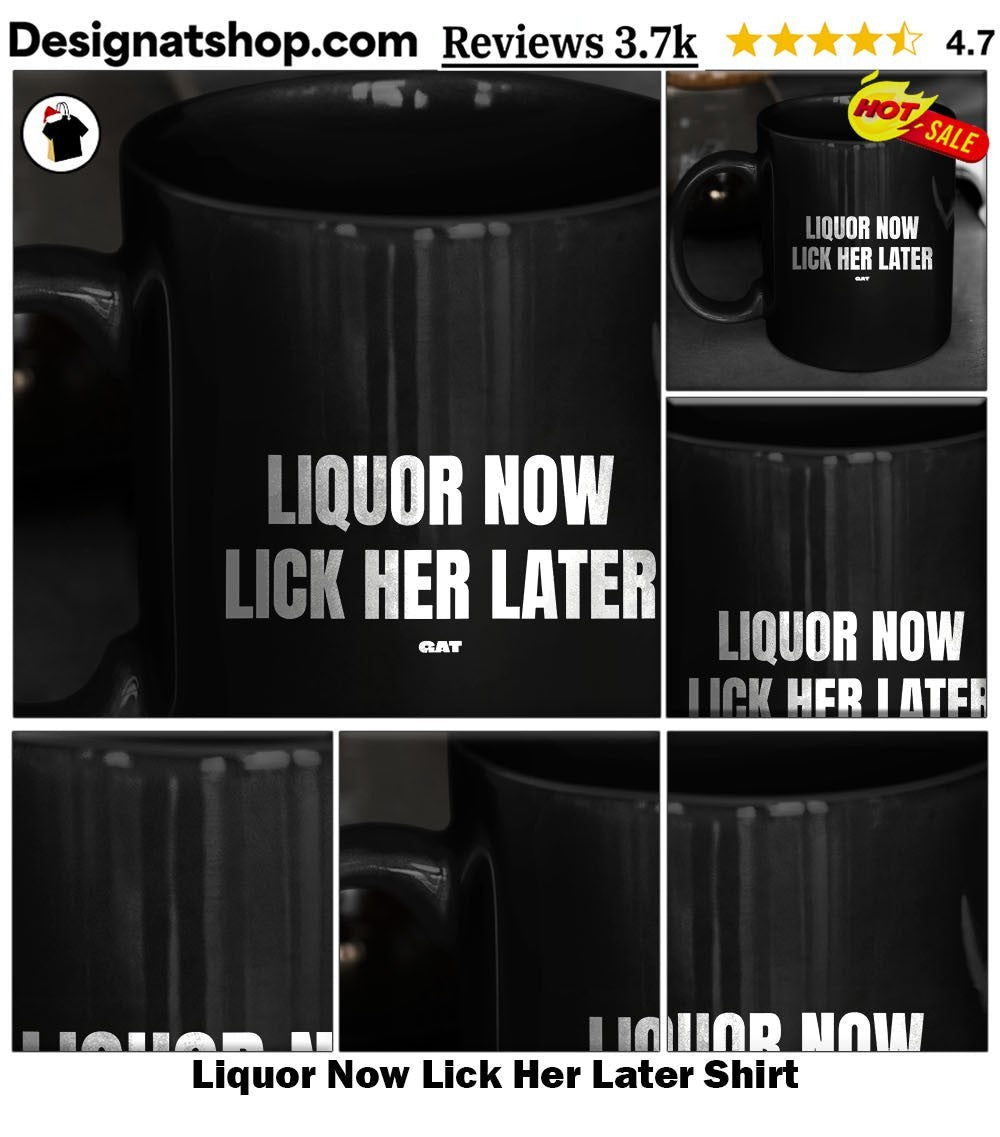 Liquor Now Lick Her Later Shirt