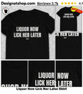 Liquor Now Lick Her Later Shirt