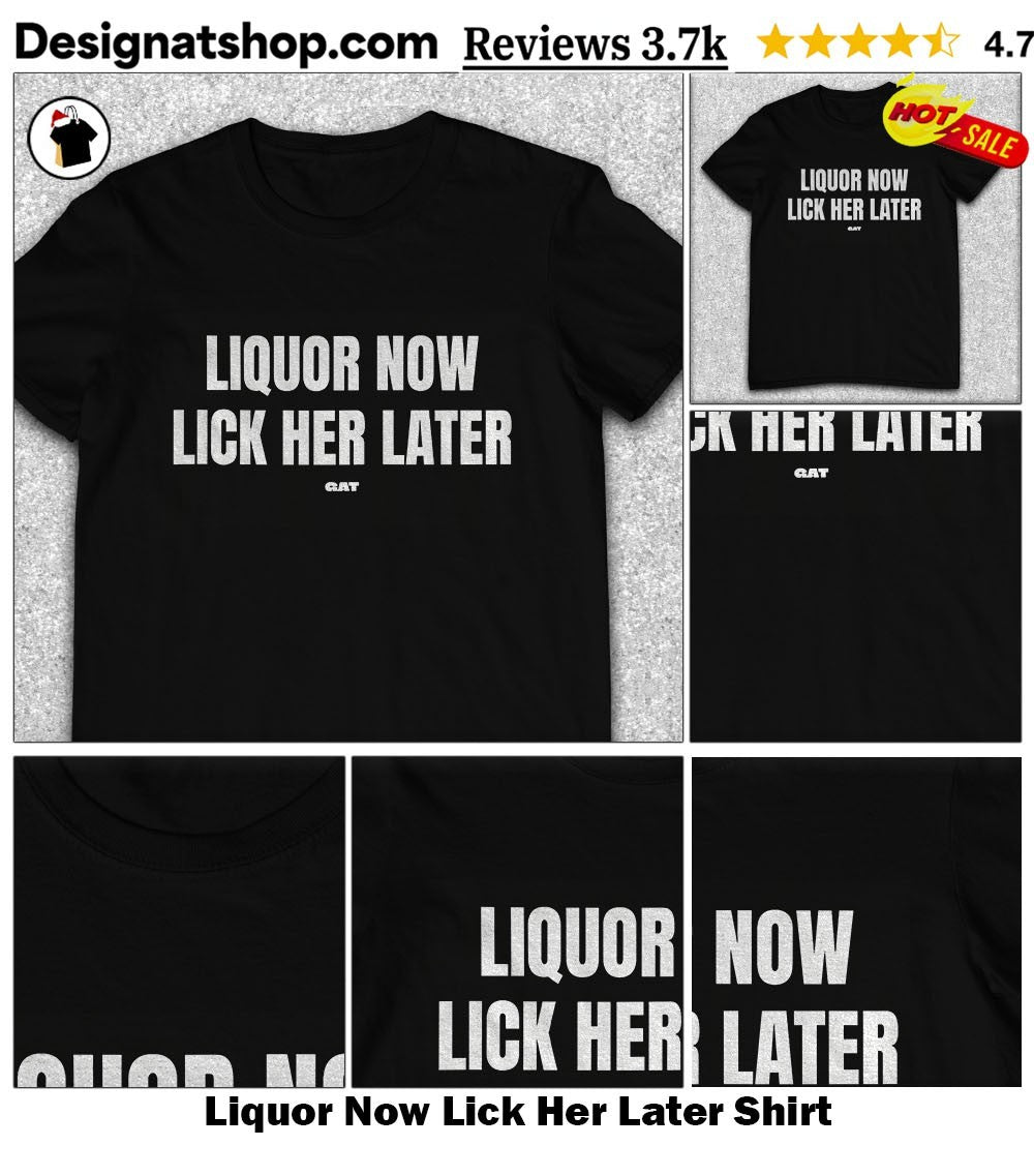 Liquor Now Lick Her Later Shirt