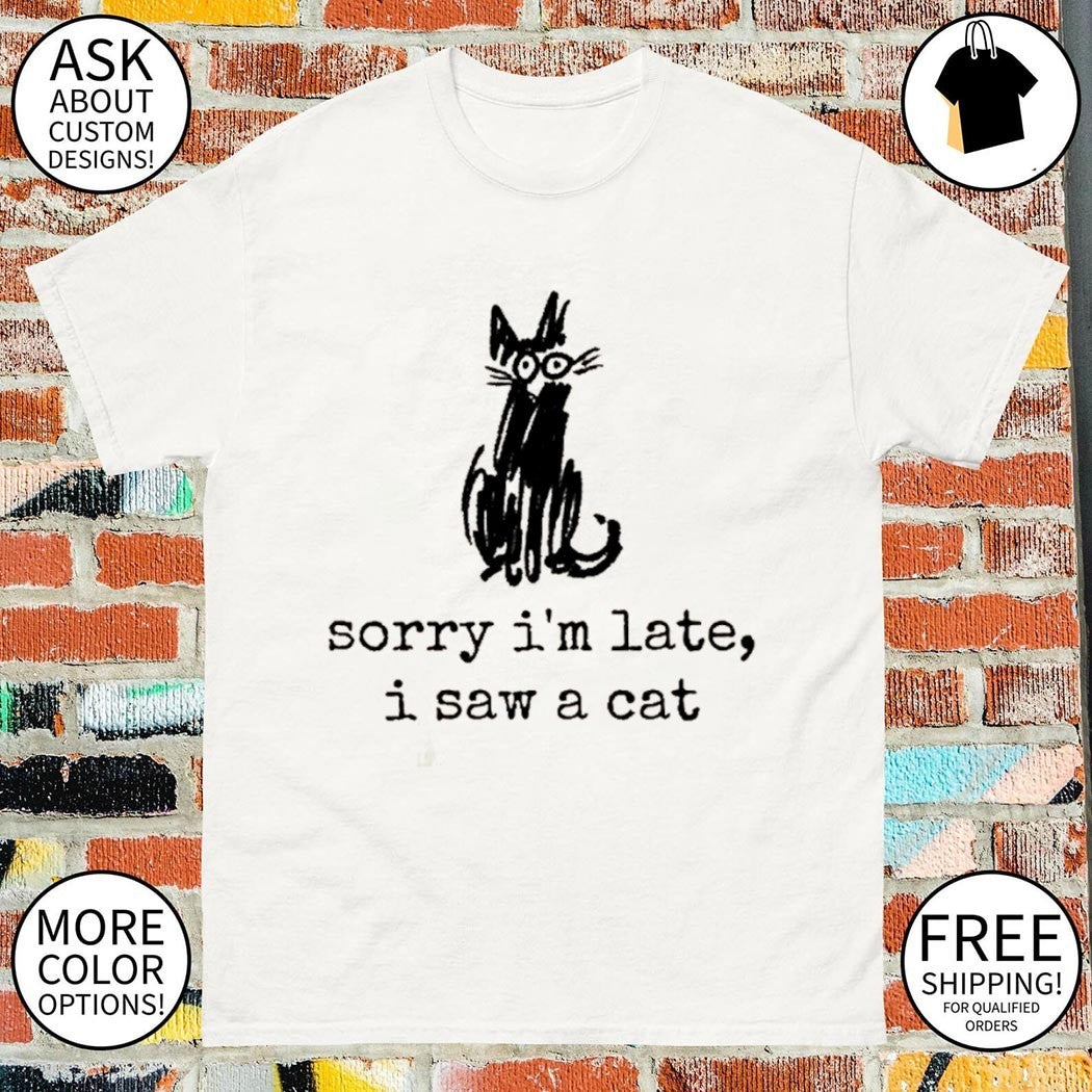 Meme Late Cat Vibe sorry I’m late I saw a cat shirt