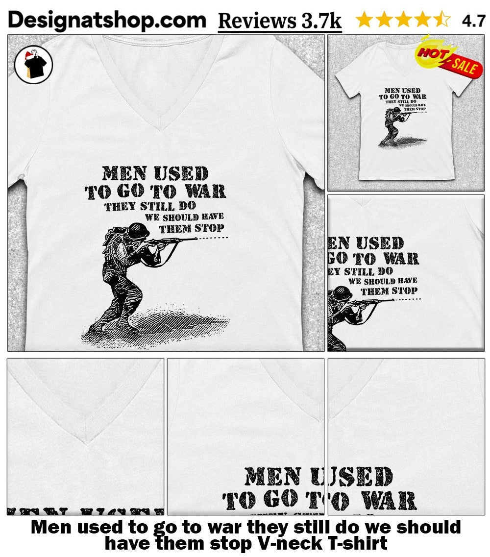 Men used to go to war they still do we should have them stop shirt