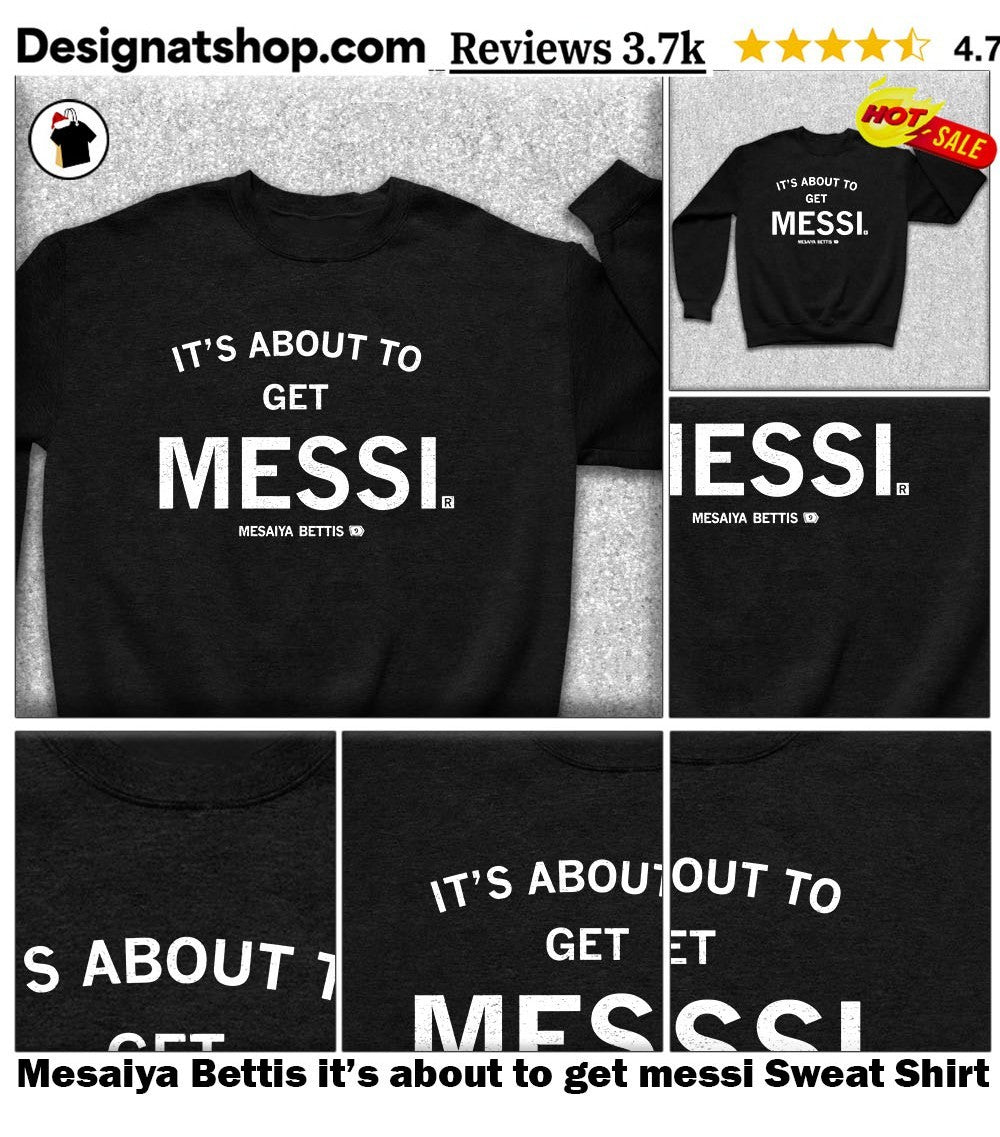 Mesaiya Bettis it’s about to get messi shirt