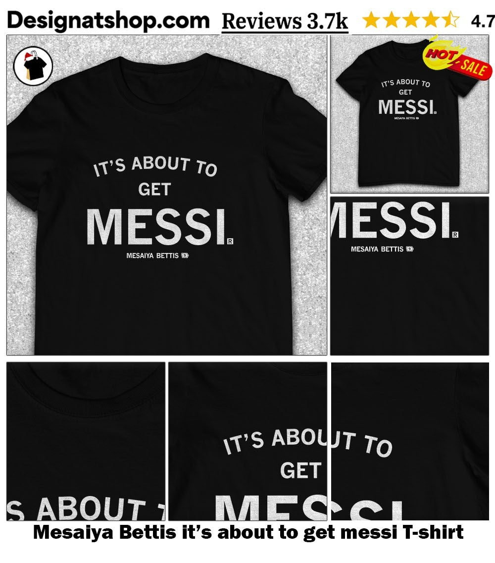 Mesaiya Bettis it’s about to get messi shirt