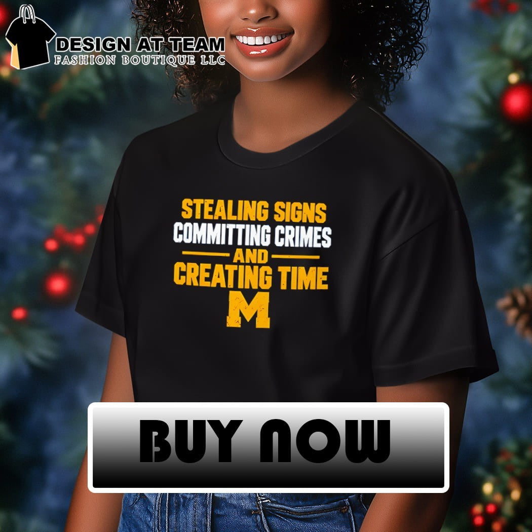 Michigan Stealing Signs Committing Crimes And Creating Time shirt
