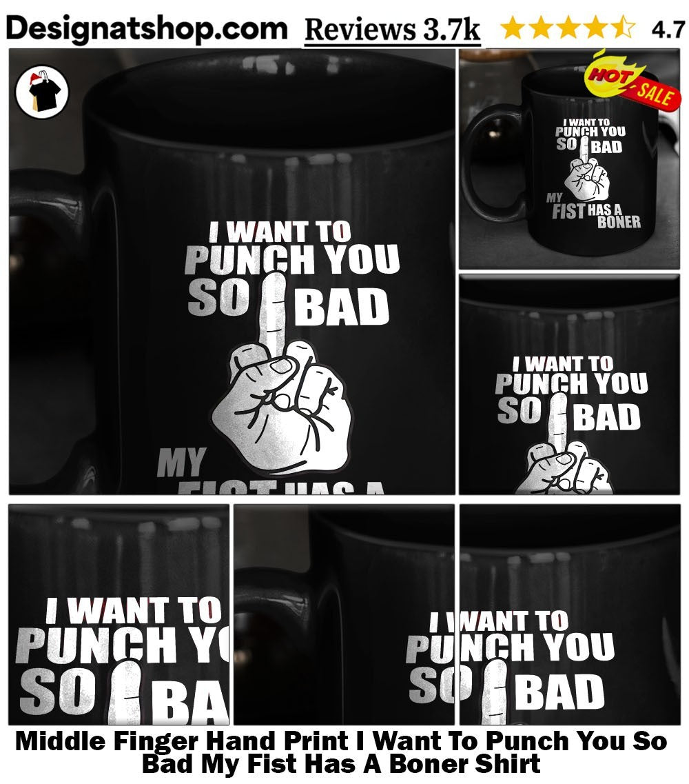 Middle Finger Hand Print I Want To Punch You So Bad My Fist Has A Boner Shirt