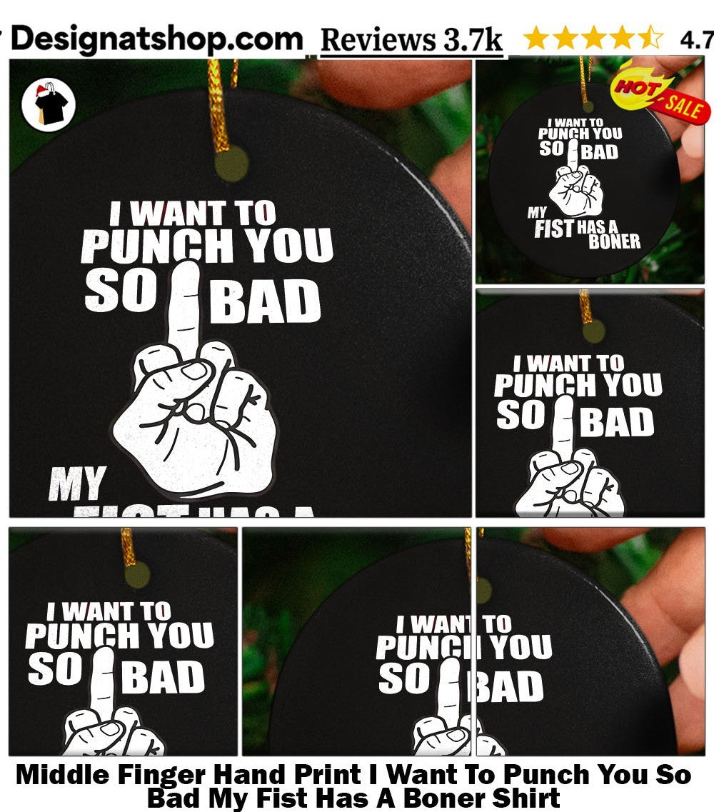 Middle Finger Hand Print I Want To Punch You So Bad My Fist Has A Boner Shirt
