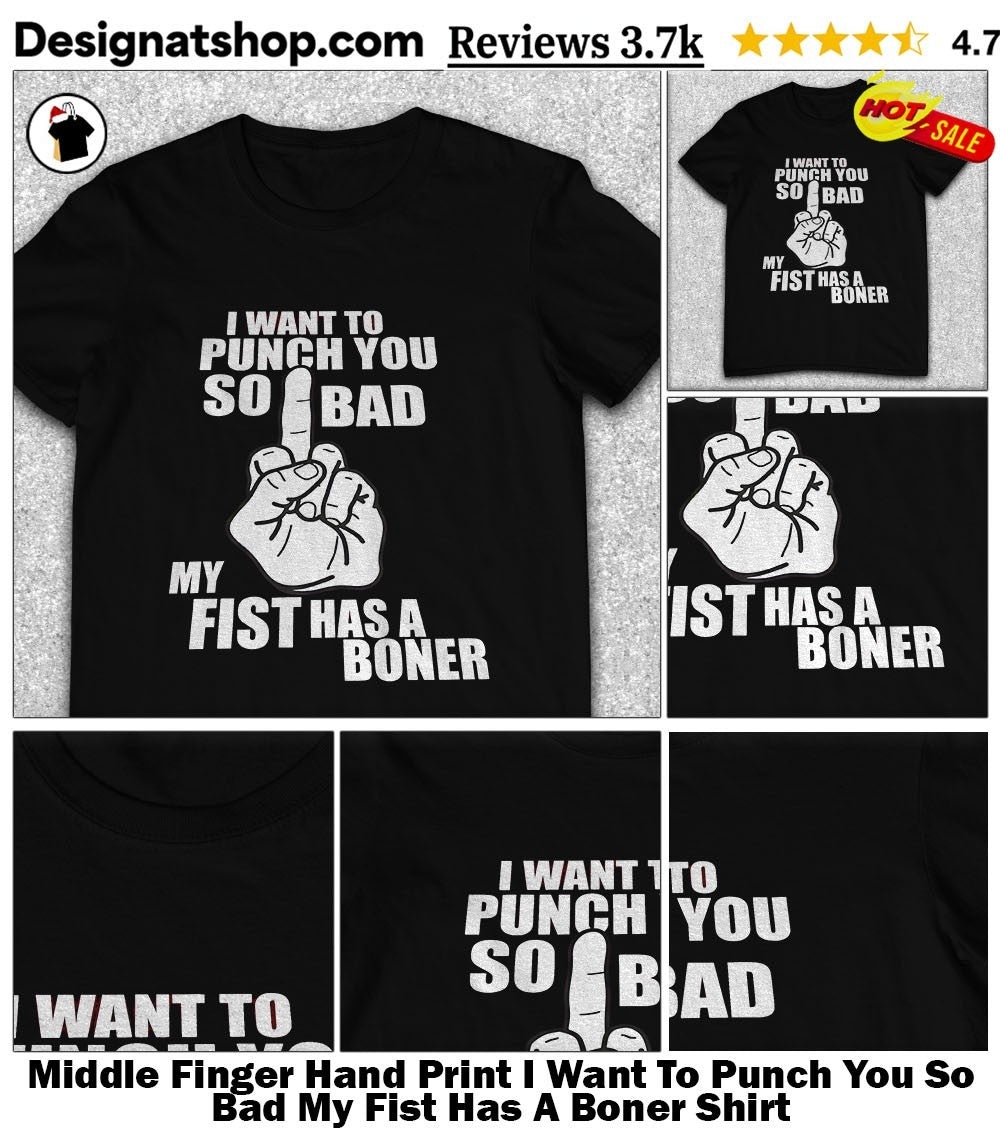 Middle Finger Hand Print I Want To Punch You So Bad My Fist Has A Boner Shirt