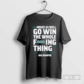 Might As Well Go Win The Whole Fucking Thing Big Dumper