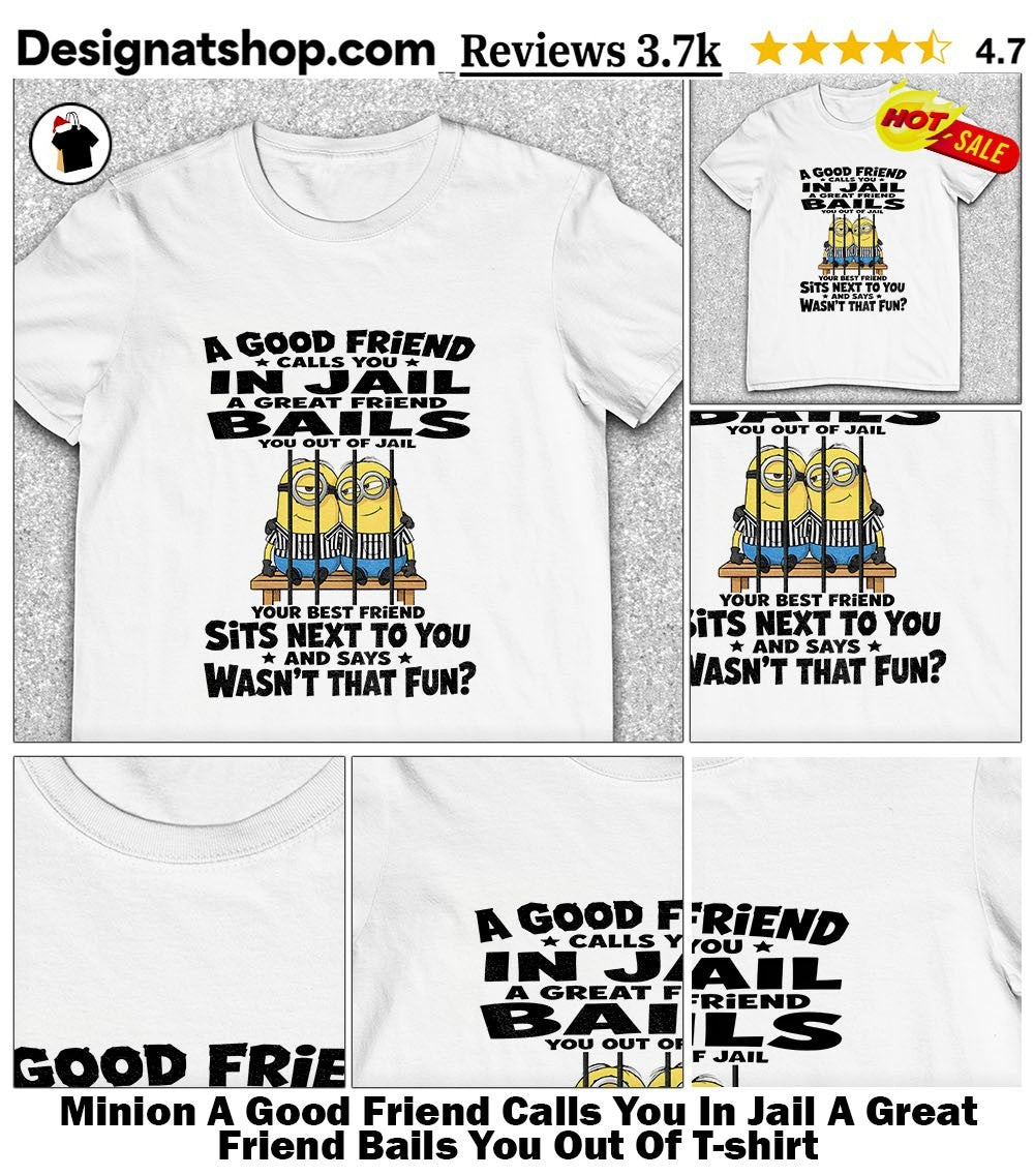 Minion A Good Friend Calls You In Jail A Great Friend Bails You Out Of shirt