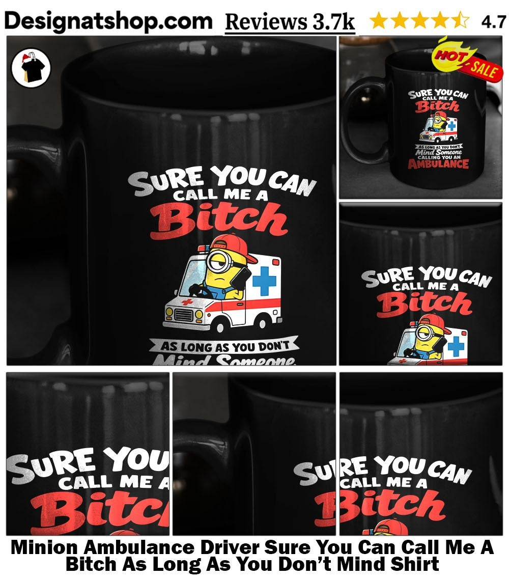 Minion Ambulance Driver Sure You Can Call Me A Bitch As Long As You Don’t Mind Shirt