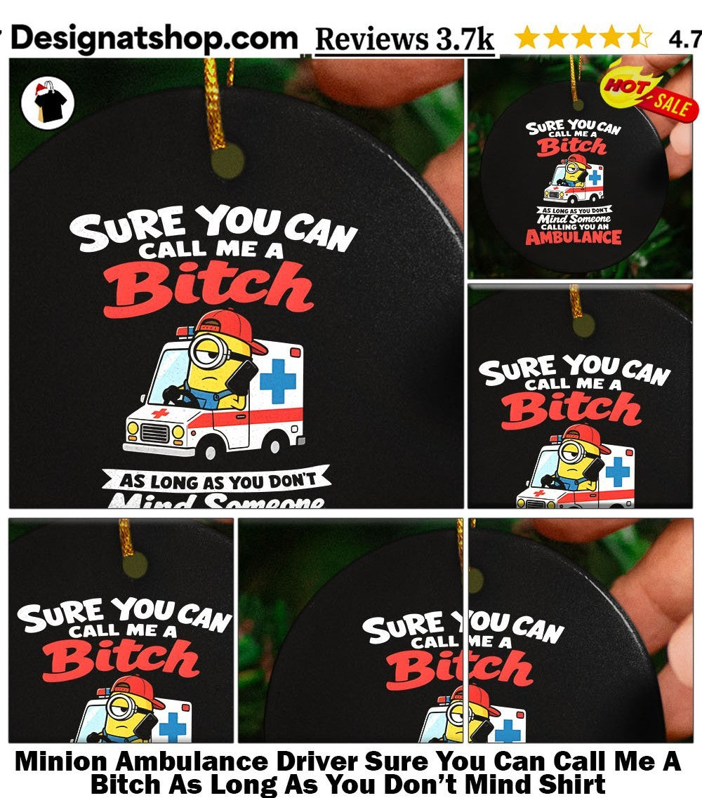 Minion Ambulance Driver Sure You Can Call Me A Bitch As Long As You Don’t Mind Shirt
