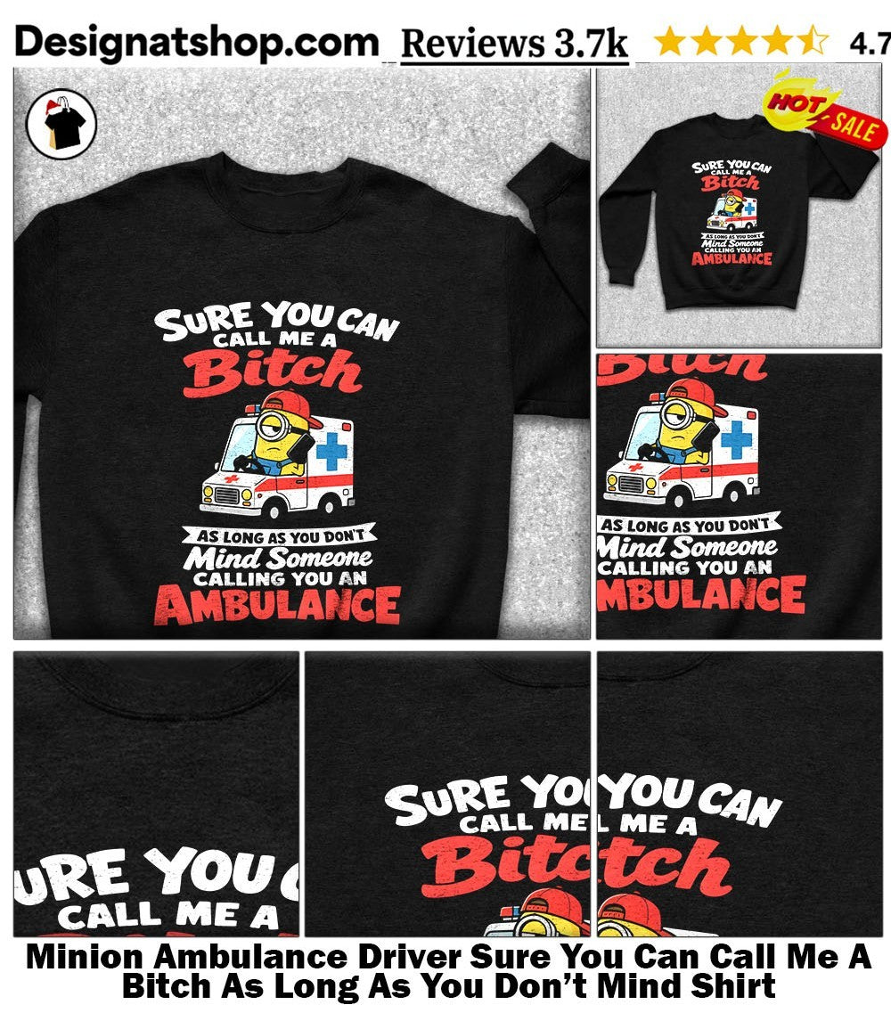 Minion Ambulance Driver Sure You Can Call Me A Bitch As Long As You Don’t Mind Shirt