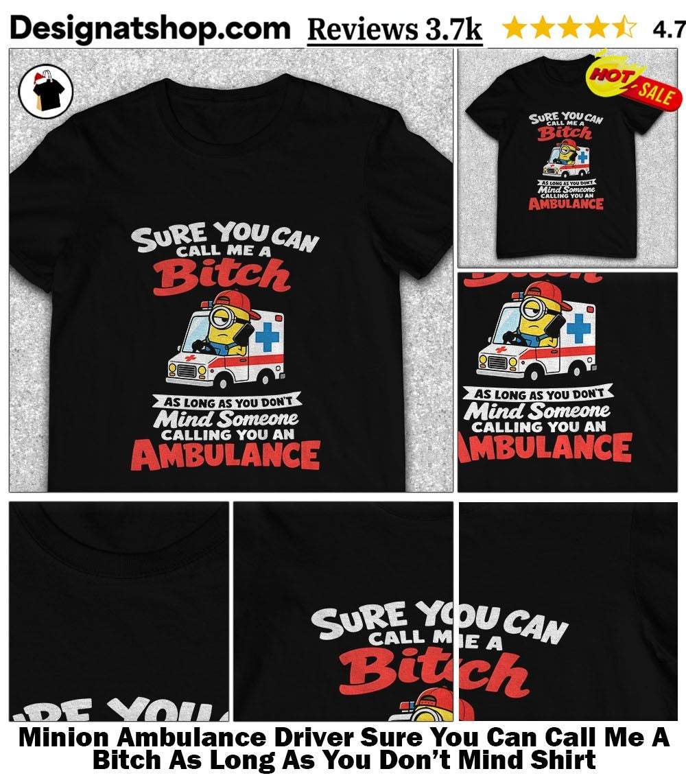 Minion Ambulance Driver Sure You Can Call Me A Bitch As Long As You Don’t Mind Shirt