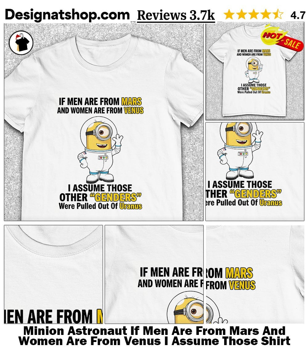 Minion Astronaut If Men Are From Mars And Women Are From Venus I Assume Those Shirt