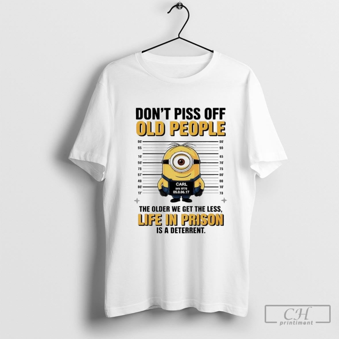 Minion Carl Mugshot Dont Piss Off Old People The Older We Get The Less Life