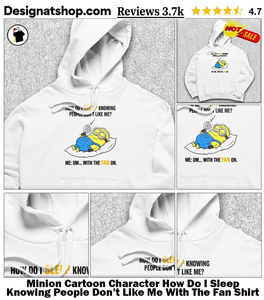 Minion Cartoon Character How Do I Sleep Knowing People Don’t Like Me With The Fan Shirt