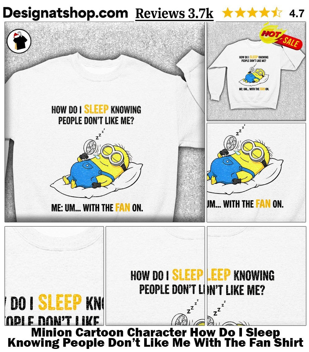 Minion Cartoon Character How Do I Sleep Knowing People Don’t Like Me With The Fan Shirt
