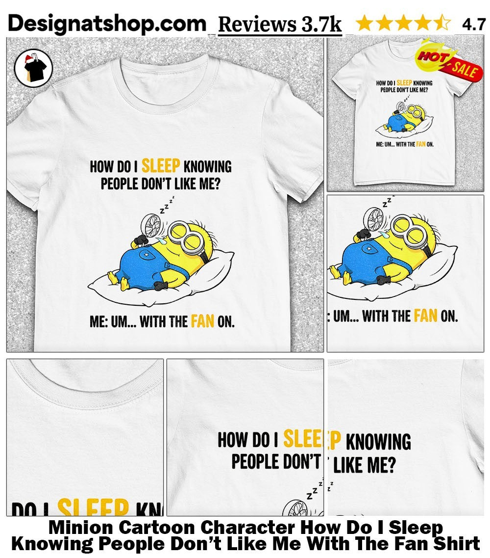 Minion Cartoon Character How Do I Sleep Knowing People Don’t Like Me With The Fan Shirt