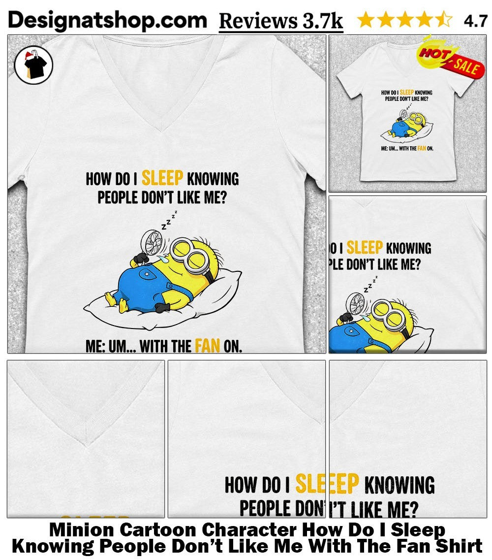 Minion Cartoon Character How Do I Sleep Knowing People Don’t Like Me With The Fan Shirt