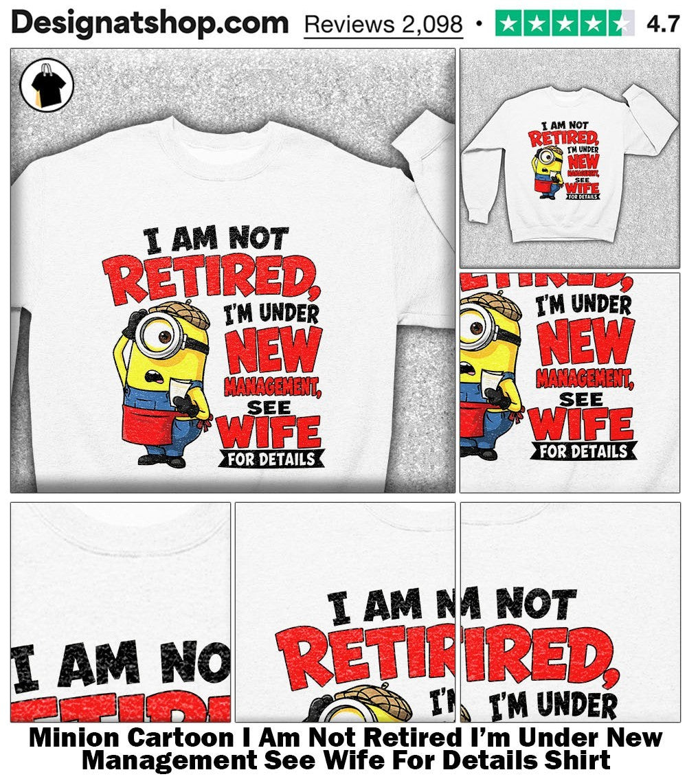 Minion Cartoon I Am Not Retired I’m Under New Management See Wife For Details Shirt