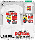 Minion Cartoon I Am Not Retired I’m Under New Management See Wife For Details Shirt