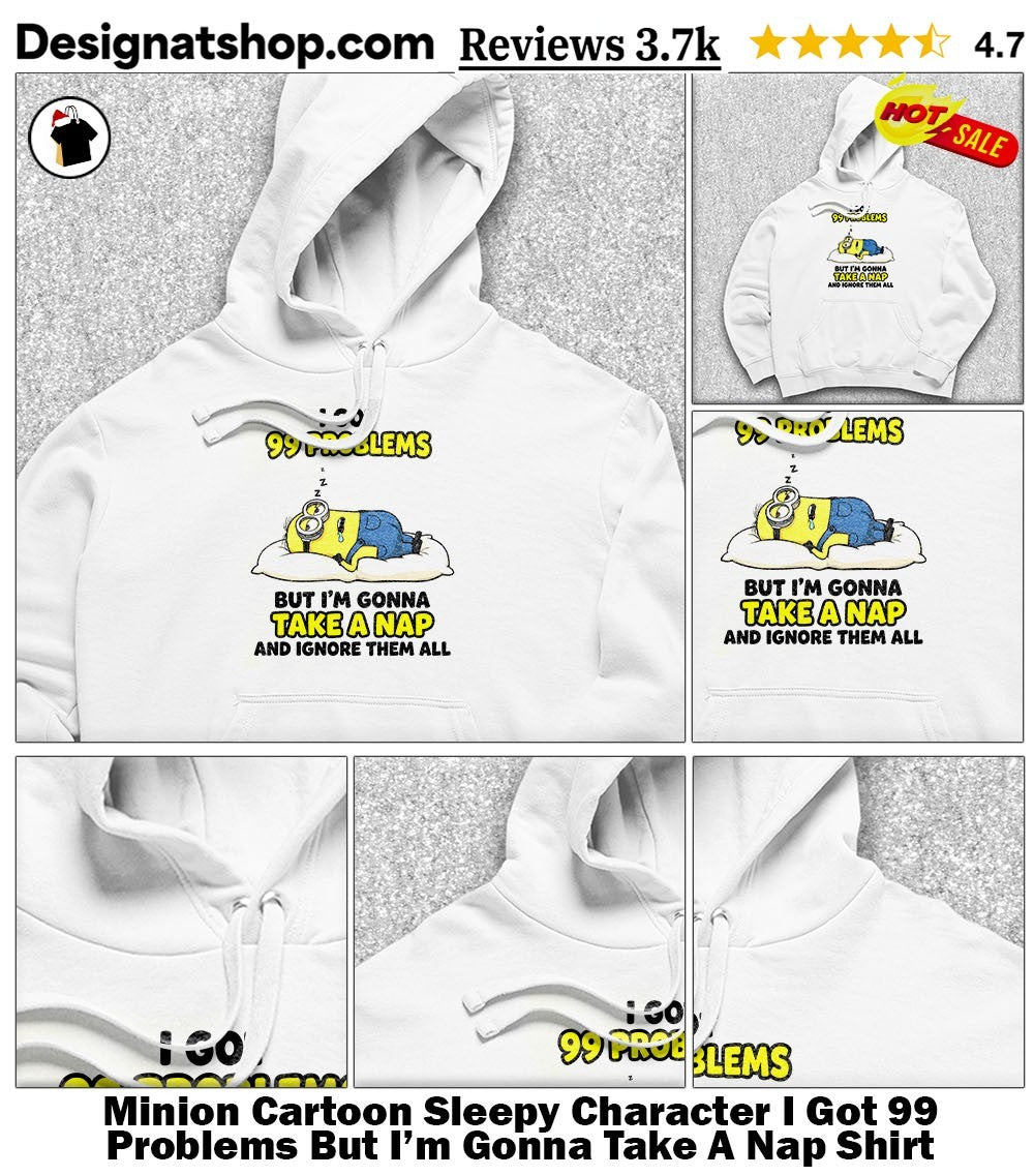 Minion Cartoon Sleepy Character I Got 99 Problems But I’m Gonna Take A Nap Shirt