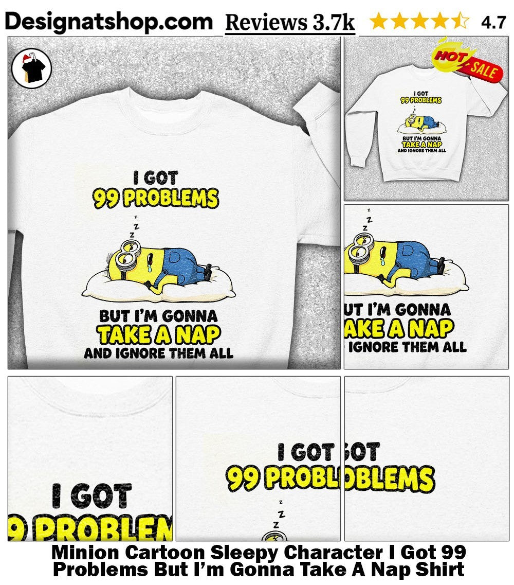 Minion Cartoon Sleepy Character I Got 99 Problems But I’m Gonna Take A Nap Shirt