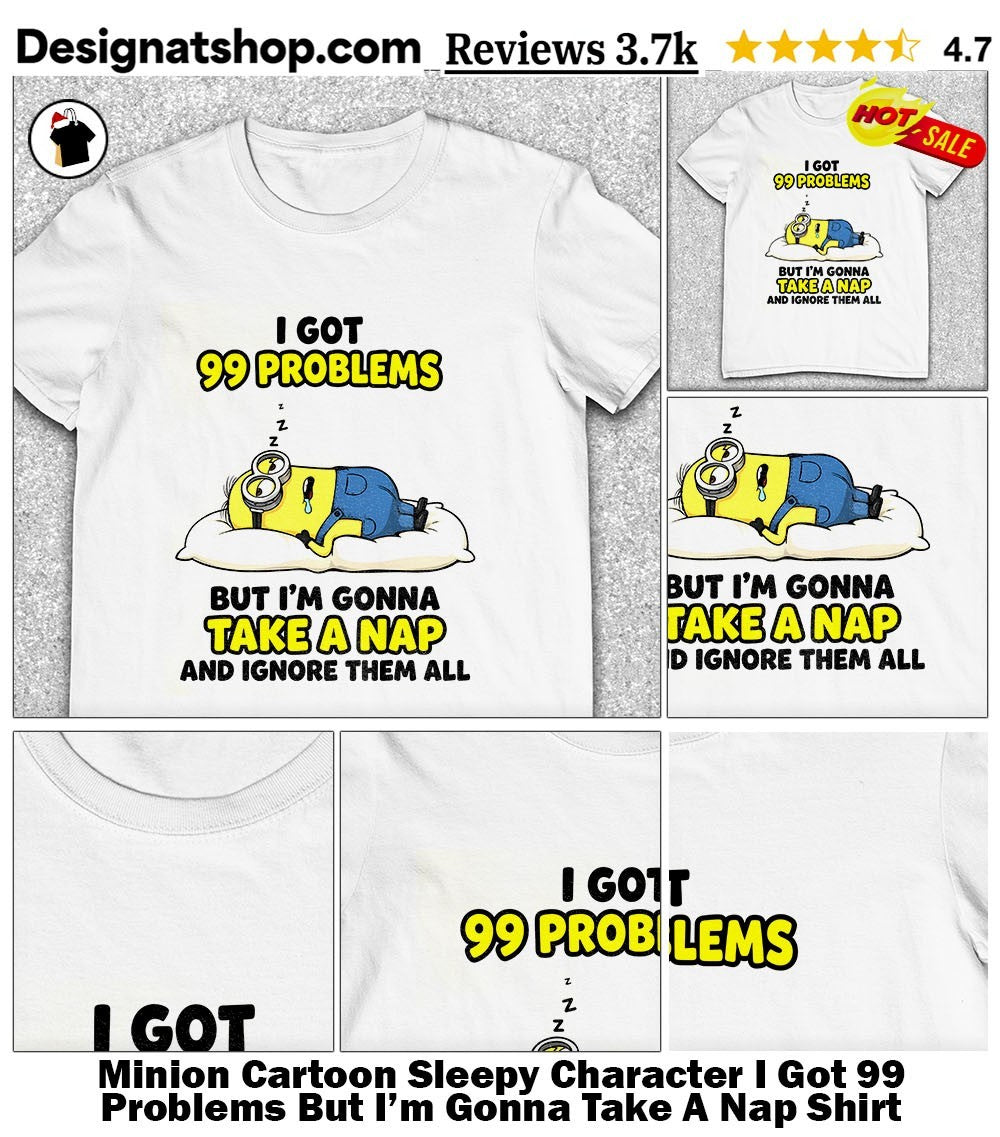 Minion Cartoon Sleepy Character I Got 99 Problems But I’m Gonna Take A Nap Shirt