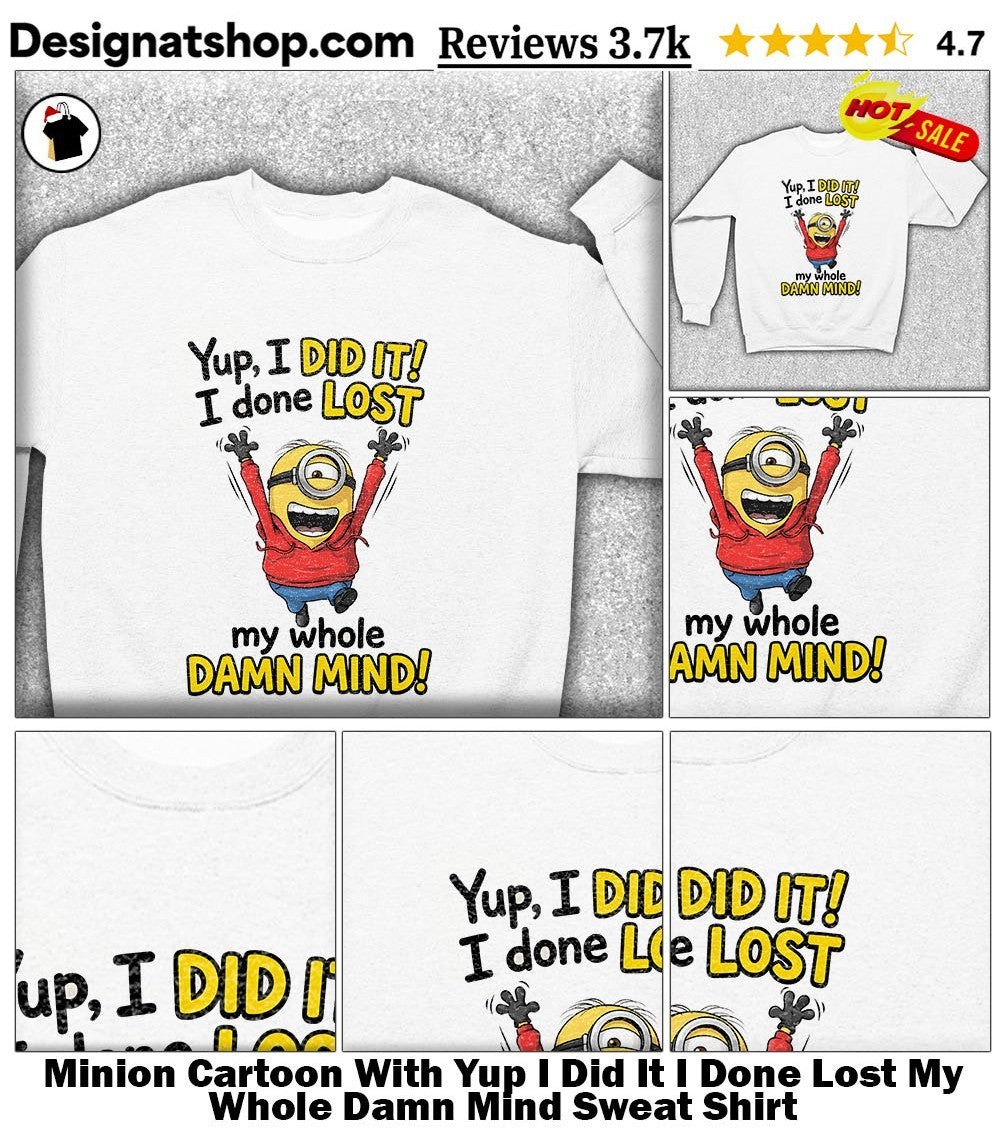 Minion Cartoon With Yup I Did It I Done Lost My Whole Damn Mind shirt