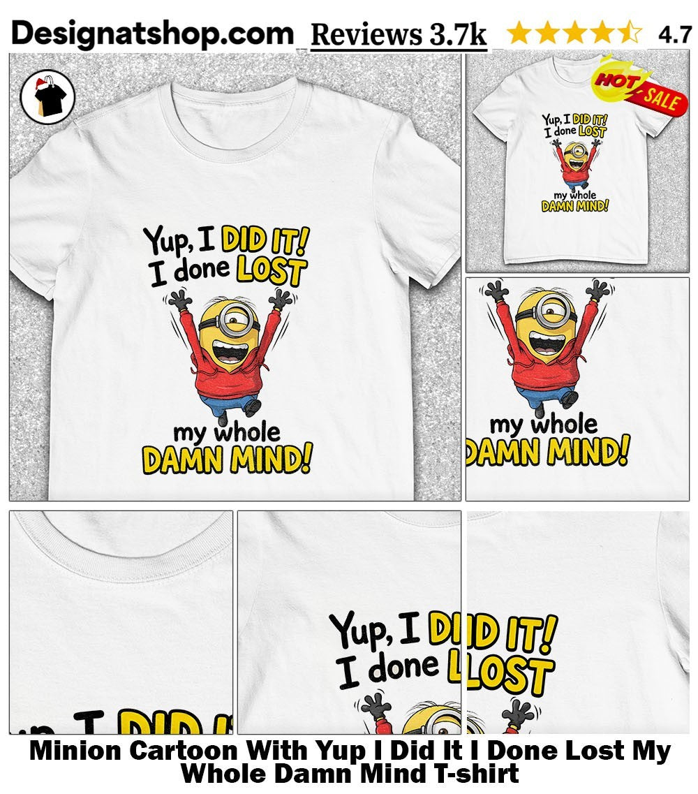 Minion Cartoon With Yup I Did It I Done Lost My Whole Damn Mind shirt