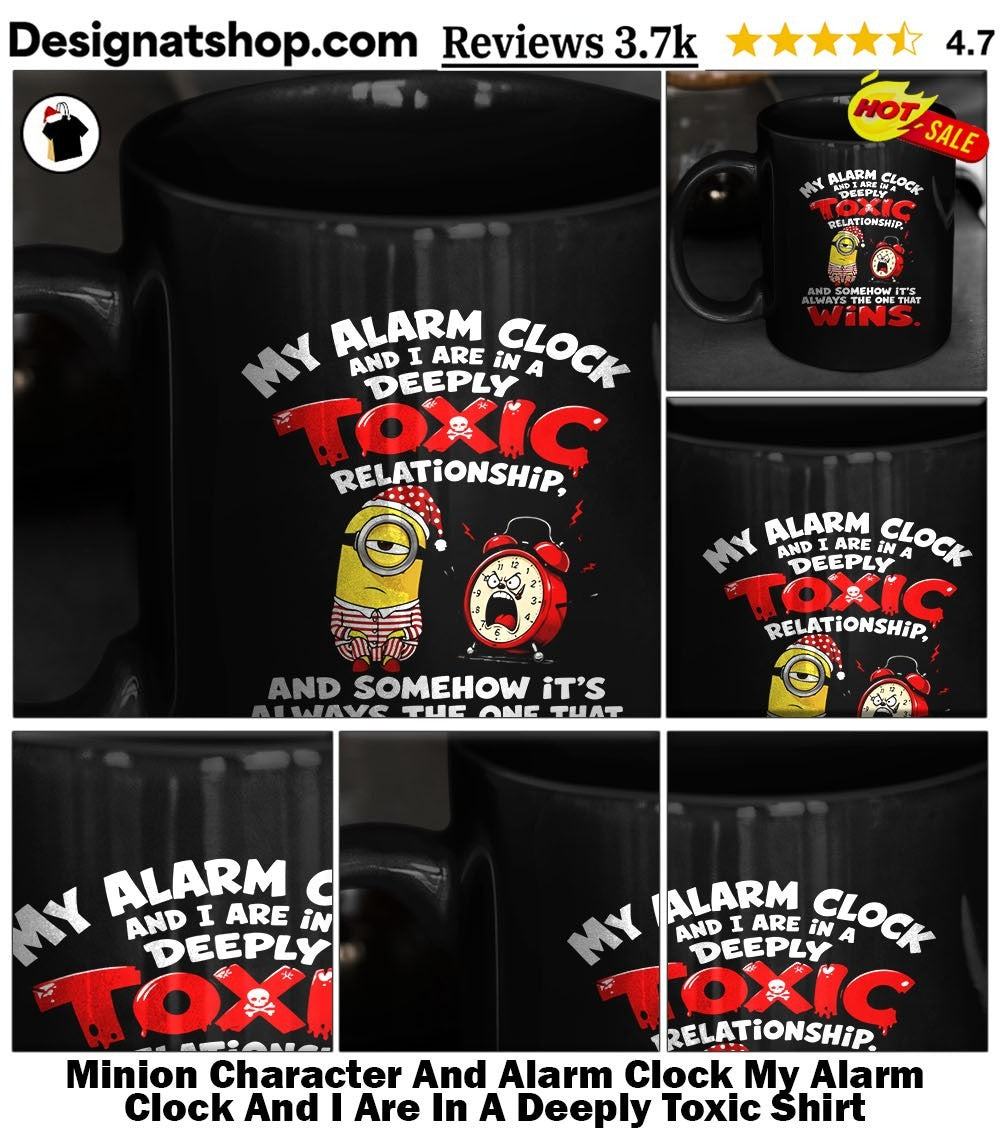 Minion Character And Alarm Clock My Alarm Clock And I Are In A Deeply Toxic Shirt