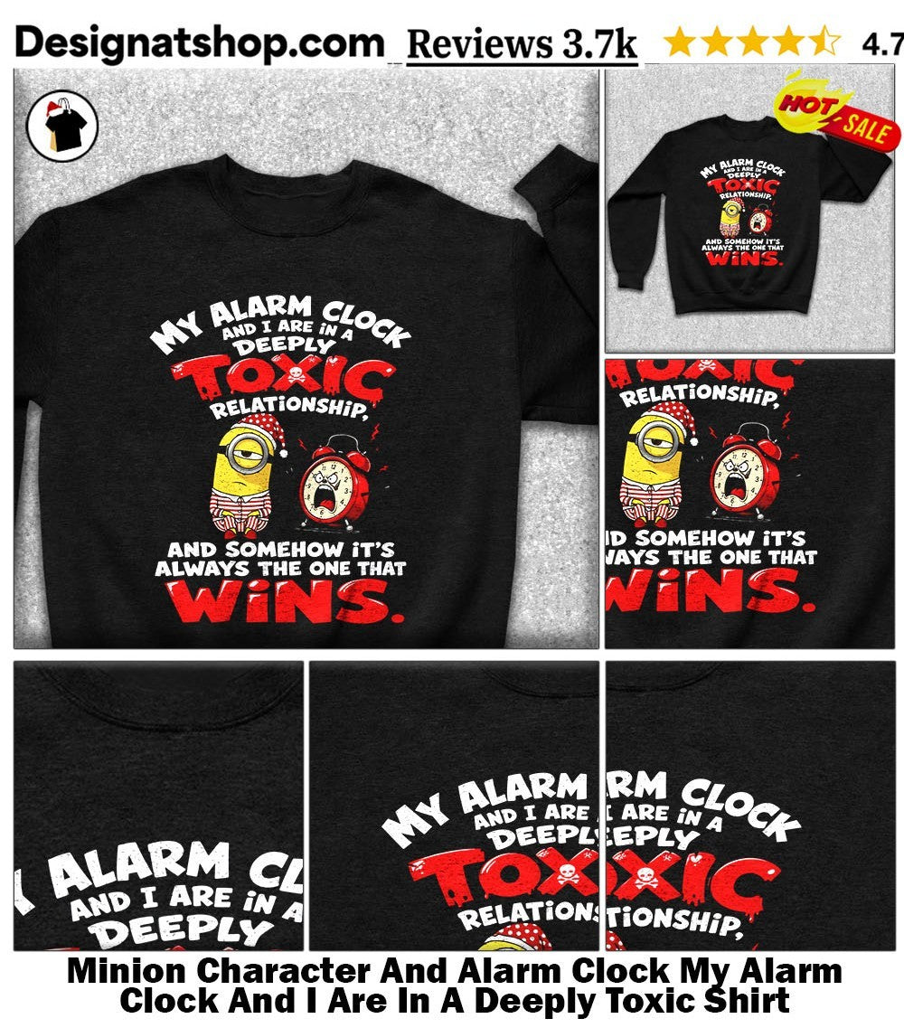 Minion Character And Alarm Clock My Alarm Clock And I Are In A Deeply Toxic Shirt