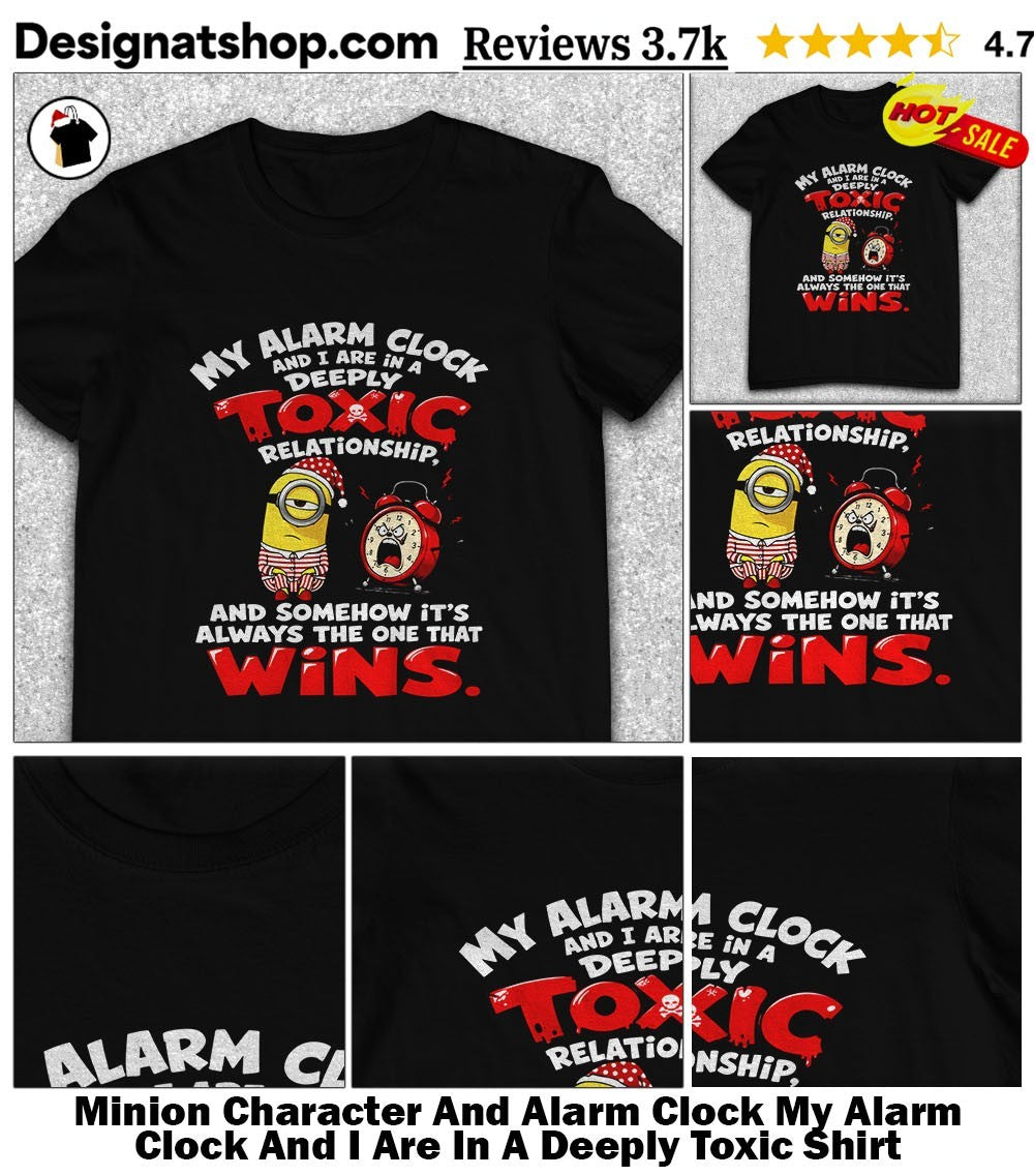 Minion Character And Alarm Clock My Alarm Clock And I Are In A Deeply Toxic Shirt