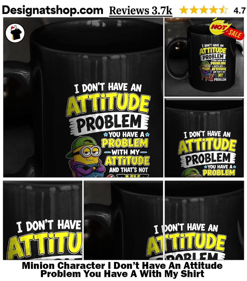 Minion Character I Don’t Have An Attitude Problem You Have A With My Shirt