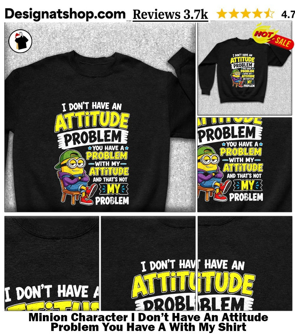 Minion Character I Don’t Have An Attitude Problem You Have A With My Shirt